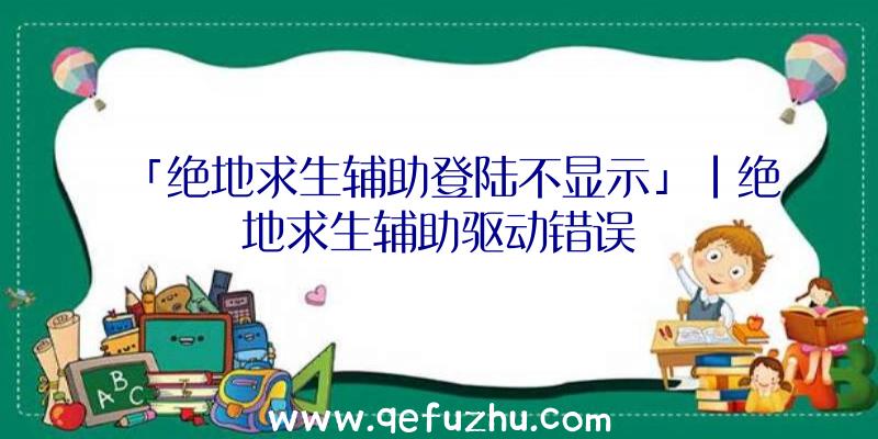 「绝地求生辅助登陆不显示」|绝地求生辅助驱动错误